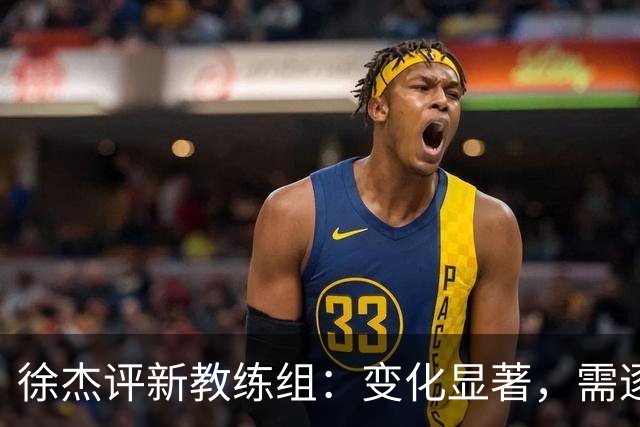 徐杰评新教练组：变化显著，需逐步适应新战术